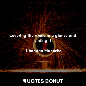  Covering the whole in a glance and ending it... - Chandan Manocha - Quotes Donut