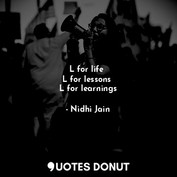  L for life 
L for lessons 
L for learnings... - Nidhi Jain - Quotes Donut