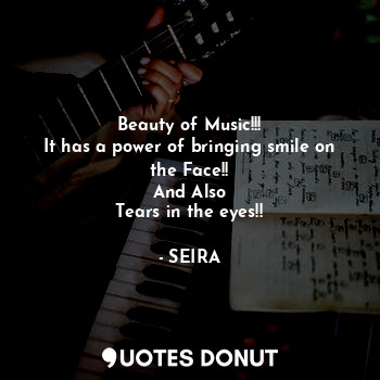  Beauty of Music!!!
It has a power of bringing smile on the Face!!
And Also
Tears... - SEIRA - Quotes Donut