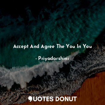  Accept And Agree The You In You... - Priyadarshini - Quotes Donut