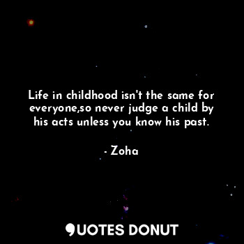  Life in childhood isn't the same for everyone,so never judge a child by his acts... - Zoha - Quotes Donut