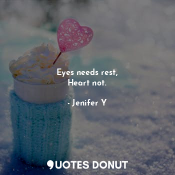  Eyes needs rest,
Heart not.... - Jenifer Y - Quotes Donut