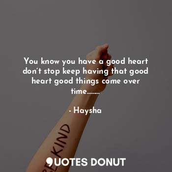  You know you have a good heart don’t stop keep having that good heart good thing... - Haysha - Quotes Donut