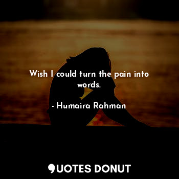  Wish I could turn the pain into words.... - Humaira Rahman - Quotes Donut