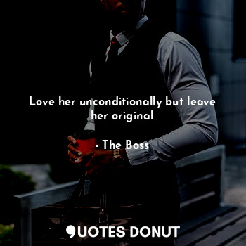  Love her unconditionally but leave her original... - The Boss - Quotes Donut
