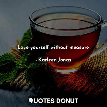 Love yourself without measure