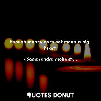 Enough money does not mean a big  heart.