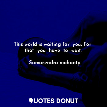  This world is waiting for  you. For  that  you  have  to  wait.... - Samarendra mohanty - Quotes Donut