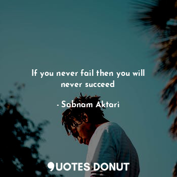 If you never fail then you will never succeed... - Sabnam Aktari - Quotes Donut