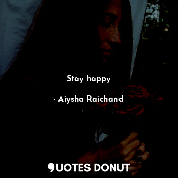  Stay happy... - Aiysha Raichand - Quotes Donut