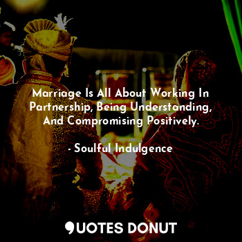 Marriage Is All About Working In Partnership, Being Understanding, And Compromising Positively.