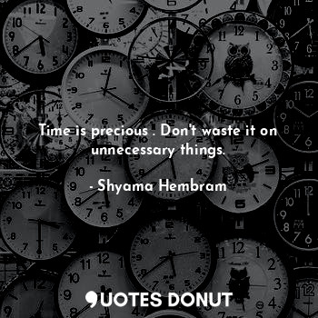  Time is precious . Don't waste it on unnecessary things.... - Shyama Hembram - Quotes Donut