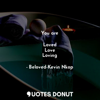  You are

Loved
Love
Loving... - Beloved-Kevin Nkop - Quotes Donut