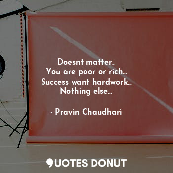  Doesnt matter..
You are poor or rich...
Success want hardwork...
Nothing else...... - Pravin Chaudhari - Quotes Donut