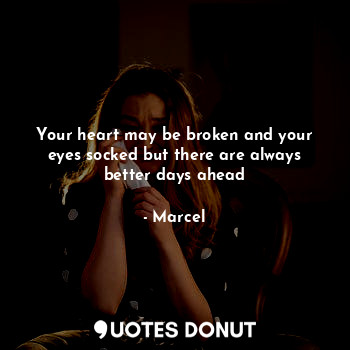  Your heart may be broken and your eyes socked but there are always better days a... - Marcel - Quotes Donut