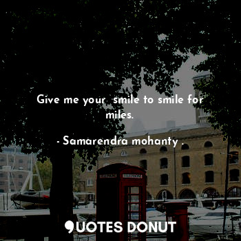  Give me your  smile to smile for miles.... - Samarendra mohanty . - Quotes Donut