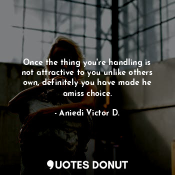  Once the thing you're handling is not attractive to you unlike others own, defin... - Aniedi Victor D. - Quotes Donut