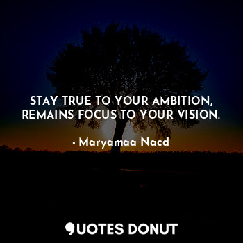  STAY TRUE TO YOUR AMBITION,
REMAINS FOCUS TO YOUR VISION.... - Maryamaa Nacd - Quotes Donut