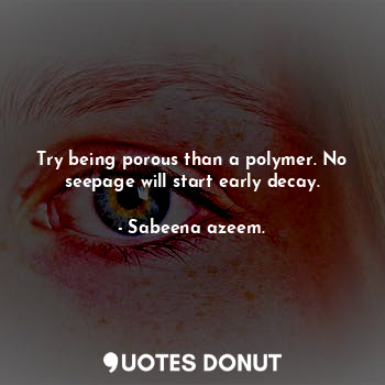  Try being porous than a polymer. No seepage will start early decay.... - Sabeena azeem. - Quotes Donut