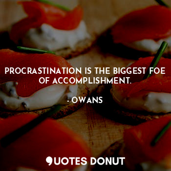  PROCRASTINATION IS THE BIGGEST FOE OF ACCOMPLISHMENT.... - OWANS - Quotes Donut