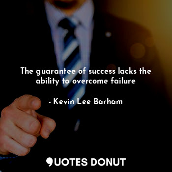  The guarantee of success lacks the ability to overcome failure... - Kevin Lee Barham - Quotes Donut