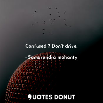  Confused ? Don't drive.... - Samarendra mohanty - Quotes Donut