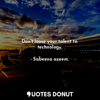  Don't loose your talent to technology.... - Sabeena azeem. - Quotes Donut