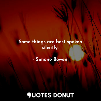 Some things are best spoken silently.