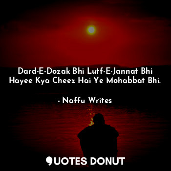  Dard-E-Dozak Bhi Lutf-E-Jannat Bhi
Hayee Kya Cheez Hai Ye Mohabbat Bhi.... - Naffu Writes - Quotes Donut