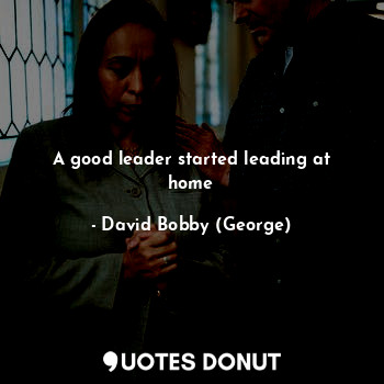  A good leader started leading at home... - David Bobby (George) - Quotes Donut
