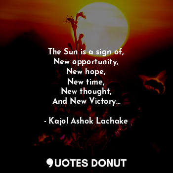  The Sun is a sign of,
New opportunity,
New hope,
New time,
New thought,
And New ... - Kajol Ashok Lachake - Quotes Donut