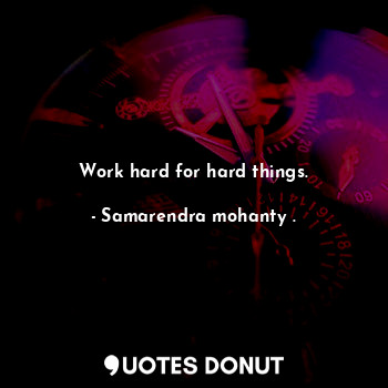  Work hard for hard things.... - Samarendra mohanty . - Quotes Donut