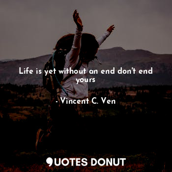 Life is yet without an end don't end yours... - Vincent C. Ven - Quotes Donut