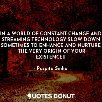  IN A WORLD OF CONSTANT CHANGE AND STREAMING TECHNOLOGY SLOW DOWN SOMETIMES TO EN... - Puspita Sinha - Quotes Donut