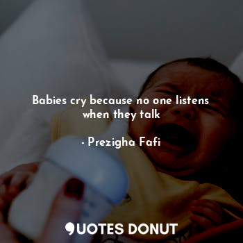  Babies cry because no one listens when they talk... - Prezigha Fafi - Quotes Donut