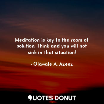  Meditation is key to the room of solution. Think and you will not sink in that s... - Olawale A. Azeez - Quotes Donut