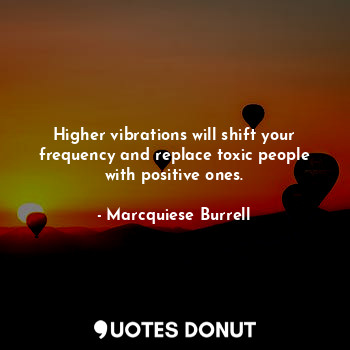  Higher vibrations will shift your frequency and replace toxic people with positi... - Marcquiese Burrell - Quotes Donut