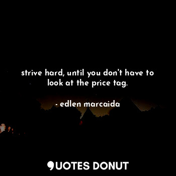 strive hard, until you don't have to look at the price tag.... - edlen marcaida - Quotes Donut