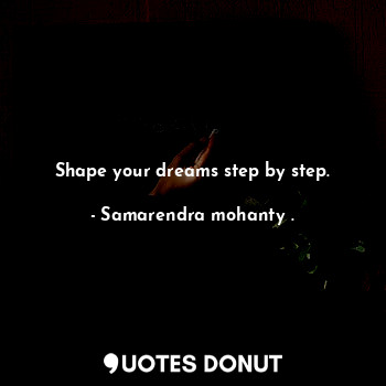  Shape your dreams step by step.... - Samarendra mohanty . - Quotes Donut