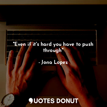 "Even if it's hard you have to push through"... - Jona Lopez - Quotes Donut