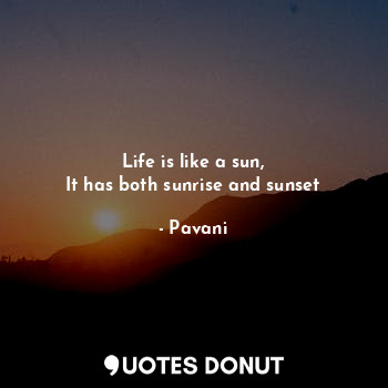 Life is like a sun,
It has both sunrise and sunset