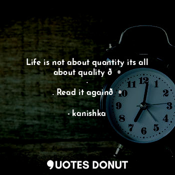  Life is not about quantity its all about quality ?
.
. Read it again?... - kanishka - Quotes Donut