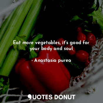 Eat more vegetables, it's good for your body and soul