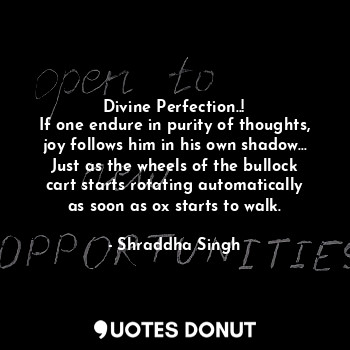  Divine Perfection..!
If one endure in purity of thoughts, joy follows him in his... - Shraddha Singh - Quotes Donut