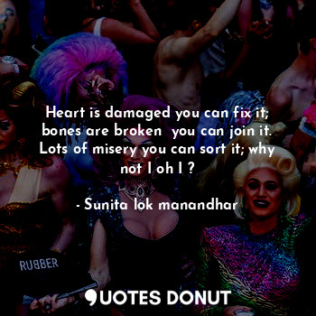  Heart is damaged you can fix it; bones are broken  you can join it. Lots of mise... - Sunita lok manandhar - Quotes Donut