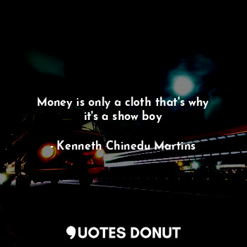  Money is only a cloth that's why it's a show boy... - Kenneth Chinedu Martins - Quotes Donut