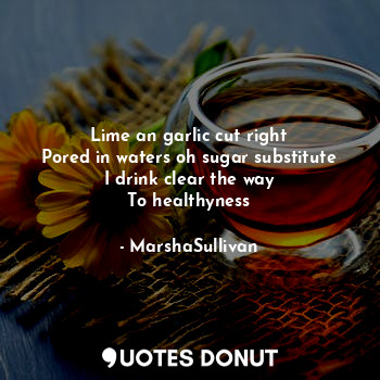  Lime an garlic cut right
Pored in waters oh sugar substitute
I drink clear the w... - MarshaSullivan - Quotes Donut