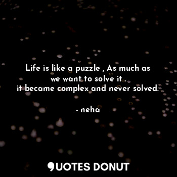 Life is like a puzzle , As much as we want to solve it .
it became complex and n... - neha - Quotes Donut