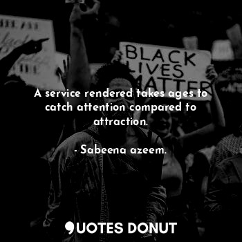  A service rendered takes ages to catch attention compared to attraction.... - Sabeena azeem. - Quotes Donut