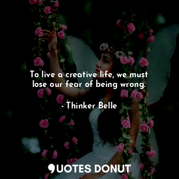 To live a creative life, we must lose our fear of being wrong.... - Thinker Belle - Quotes Donut
